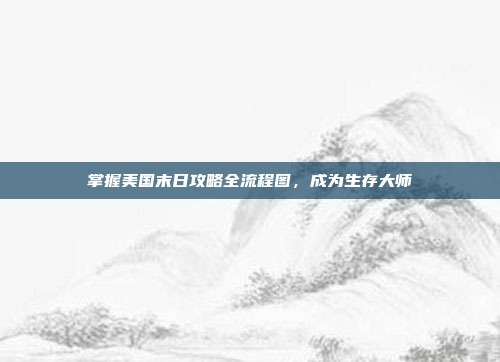 掌握美国末日攻略全流程图，成为生存大师