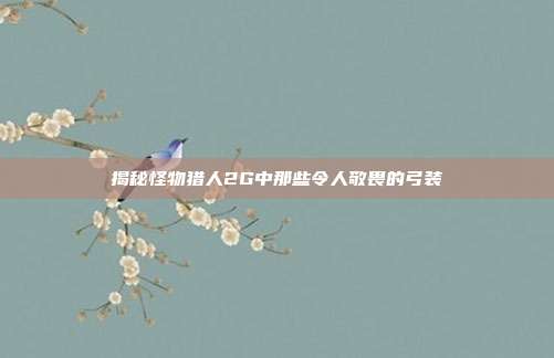 揭秘怪物猎人2G中那些令人敬畏的弓装