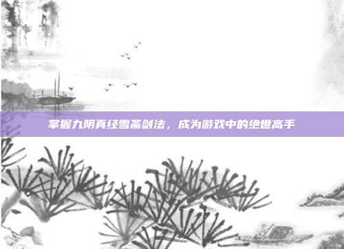 掌握九阴真经雪斋剑法,成为游戏中的绝世高手