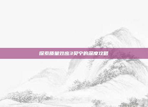 探索质量效应3贝宁的深度攻略