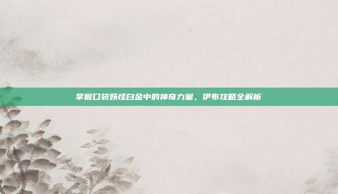 掌握口袋妖怪白金中的神奇力量,伊布攻略全解析