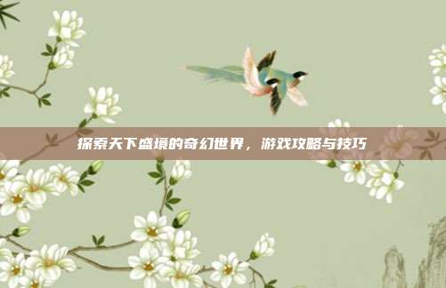 探索天下盛境的奇幻世界,游戏攻略与技巧