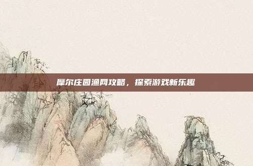 摩尔庄园渔网攻略,探索游戏新乐趣