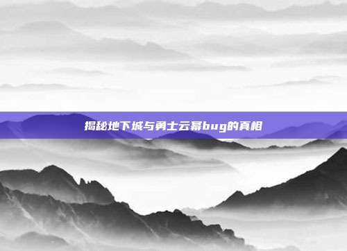 揭秘地下城与勇士云幂bug的真相
