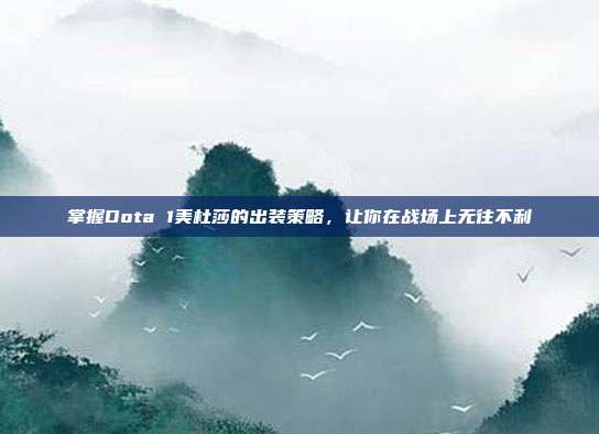 掌握Dota 1美杜莎的出装策略,让你在战场上无往不利