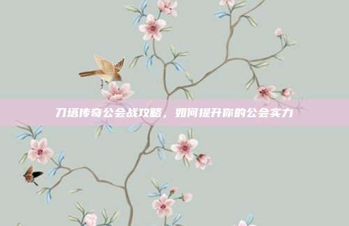 刀塔传奇公会战攻略,如何提升你的公会实力