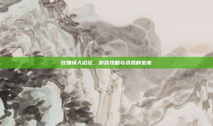 玫瑰情人论坛,游戏攻略与资讯的宝库