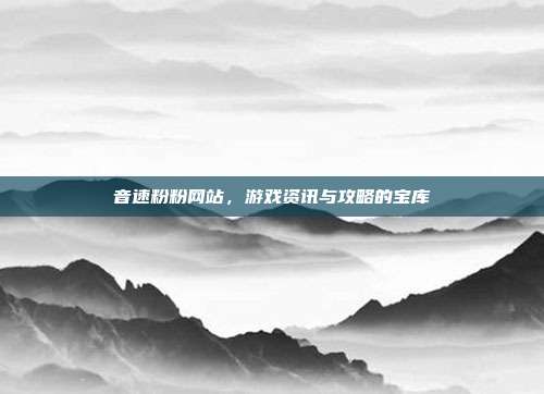 音速粉粉网站,游戏资讯与攻略的宝库