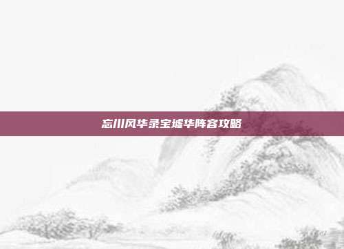 忘川风华录宝墟华阵容攻略