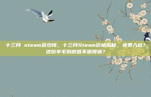 十三月 steam多少钱，十三月Steam价格揭秘，免费入坑？这份羊毛到底值不值得薅？