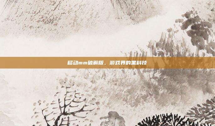 移动mm破解版,游戏界的黑科技