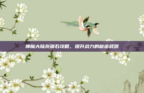 神魔大陆灰磷石攻略,提升战力的秘密武器