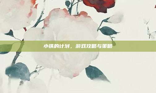 小铁的计划,游戏攻略与策略