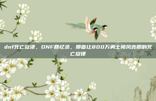 dnf死亡旋律，DNF回忆录，那首让800万勇士闻风丧胆的死亡旋律