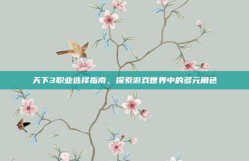 天下3职业选择指南，探索游戏世界中的多元角色