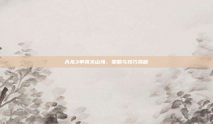 天龙3单挑关山海,策略与技巧揭秘