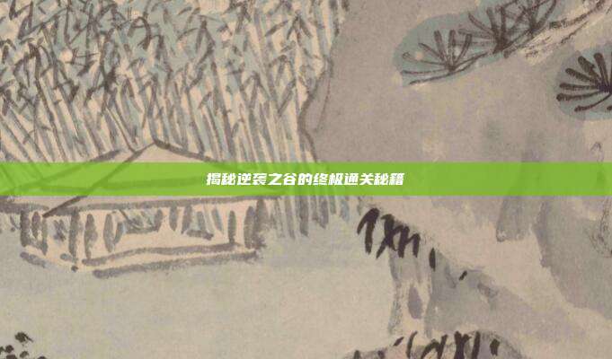 揭秘逆袭之谷的终极通关秘籍