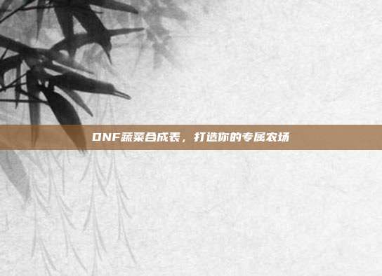 DNF蔬菜合成表,打造你的专属农场
