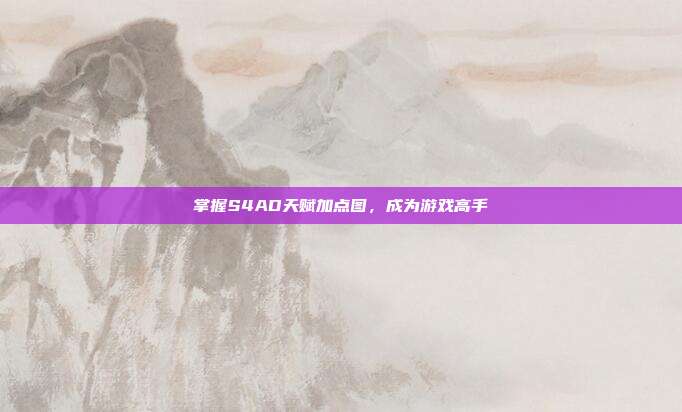 掌握S4AD天赋加点图,成为游戏高手