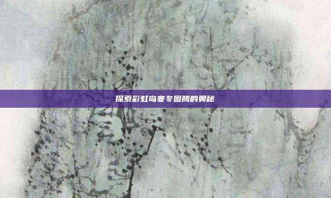 探索彩虹岛寒冬图腾的奥秘