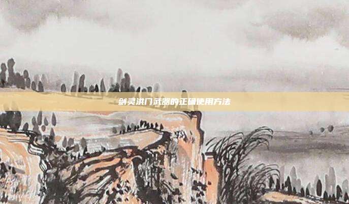 剑灵洪门武器的正确使用方法