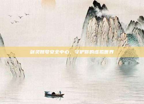 剑灵账号安全中心,守护你的虚拟世界