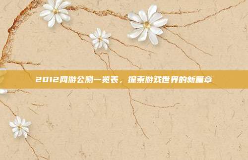 2012网游公测一览表,探索游戏世界的新篇章