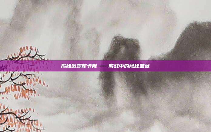 揭秘匿踪库卡隆——游戏中的隐秘宝藏