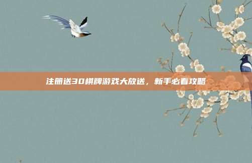 注册送30棋牌游戏大放送,新手必看攻略