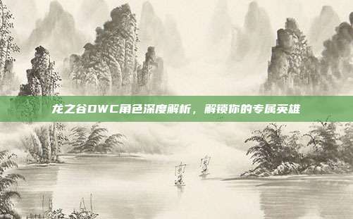 龙之谷DWC角色深度解析,解锁你的专属英雄