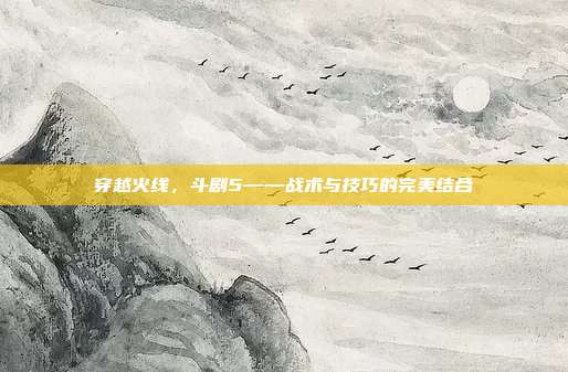 穿越火线,斗剧5——战术与技巧的完美结合