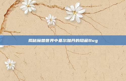 揭秘魔兽世界中基尔加丹的隐藏Bug