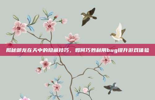 揭秘御龙在天中的隐藏技巧,如何巧妙利用bug提升游戏体验