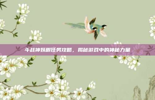 斗战神妖眼任务攻略,揭秘游戏中的神秘力量