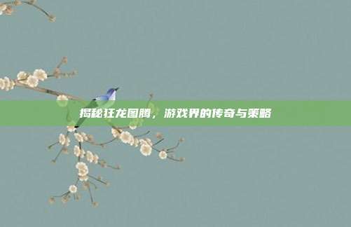揭秘狂龙图腾,游戏界的传奇与策略