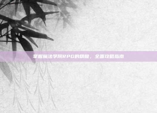掌握魔法学院RPG的精髓,全面攻略指南