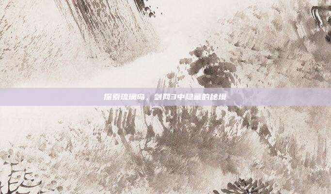探索琉璃岛,剑网3中隐藏的秘境