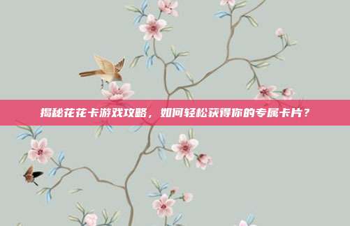 揭秘花花卡游戏攻略,如何轻松获得你的专属卡片?
