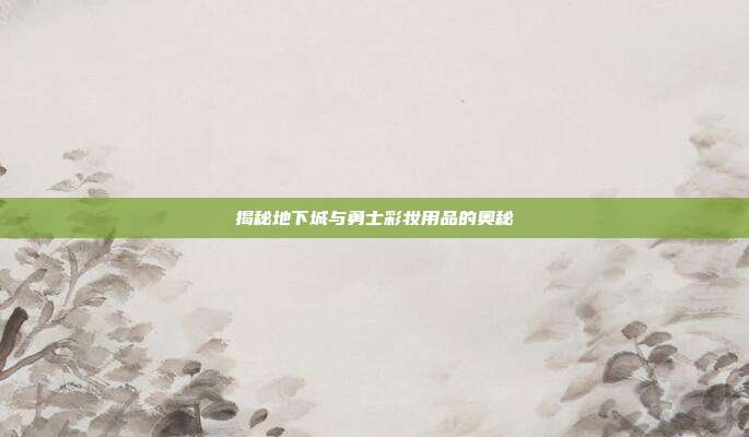 揭秘地下城与勇士彩妆用品的奥秘