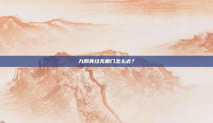 九阴真经无根门怎么去?