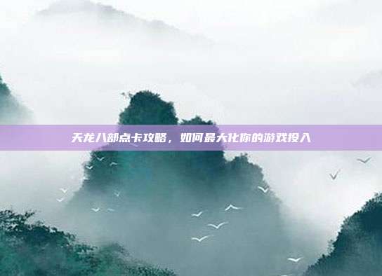 天龙八部点卡攻略,如何最大化你的游戏投入