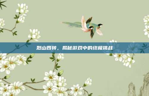 烈山四转,揭秘游戏中的终极挑战