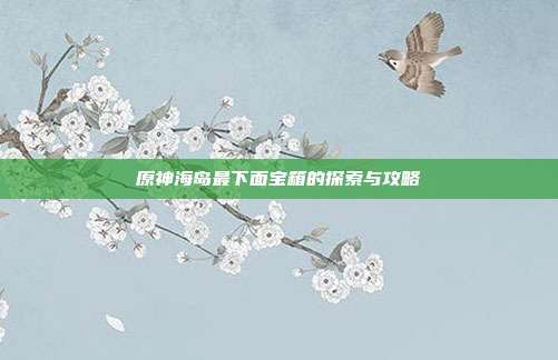 原神海岛最下面宝箱的探索与攻略