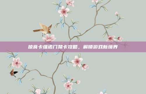 掠食卡维诺门禁卡攻略,解锁游戏新境界
