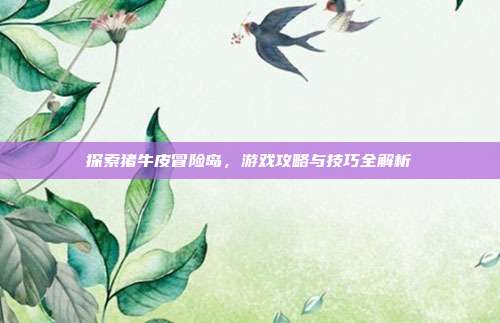 探索猪牛皮冒险岛，游戏攻略与技巧全解析