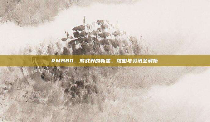 RMBBO,游戏界的新星,攻略与资讯全解析