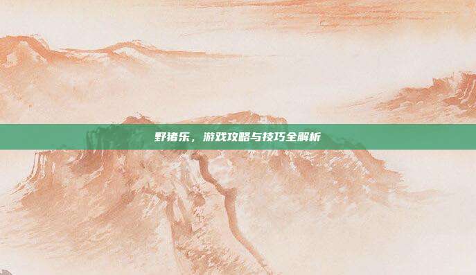 野猪乐,游戏攻略与技巧全解析