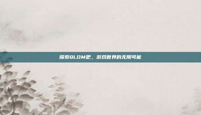 探索QLDM吧,游戏世界的无限可能
