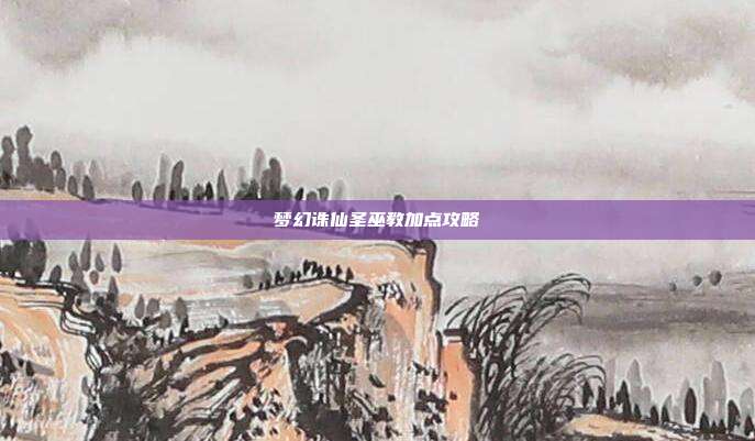 梦幻诛仙圣巫教加点攻略