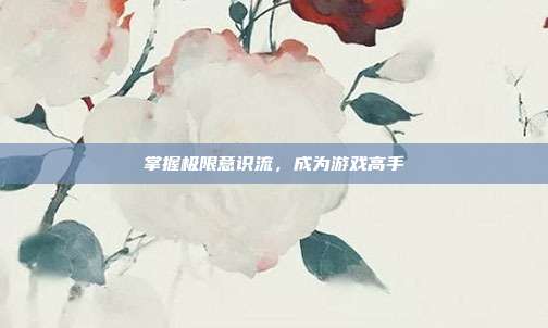 掌握极限意识流,成为游戏高手